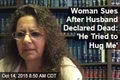 Woman Sues After Husband Declared Dead: &#39;He Tried to Hug Me&#39;