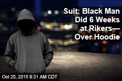 Suit: Black Man Did 6 Weeks at Rikers&mdash; Over Hoodie