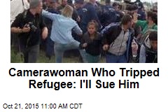 Camerawoman Who Tripped Refugee: I&#39;ll Sue Him