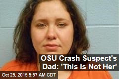 OSU Crash Suspect&#39;s Dad: &#39;This Is Not Her&#39;