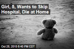 Girl, 5, Wants to Skip Hospital, Die at Home