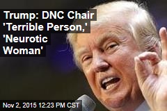 Trump: DNC Chair &#39;Terrible Person,&#39; &#39;Neurotic Woman&#39;