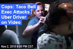Cops: Taco Bell Exec Attacks Uber Driver on Video
