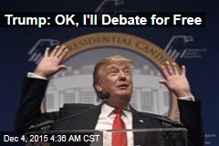 Trump: OK, I&#39;ll Debate for Free