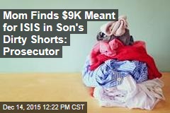 Mom Finds $9K Meant for ISIS in Son&#39;s Dirty Shorts: Prosecutor