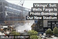 Vikings&#39; Suit: Wells Fargo Is Photo-Bombing Our New Stadium