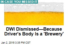 DWI Dismissed&mdash;Because Driver&#39;s Body Is a &#39;Brewery&#39;