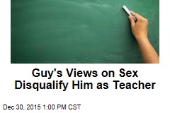 Guy&#39;s Views on Sex Disqualify Him as Teacher