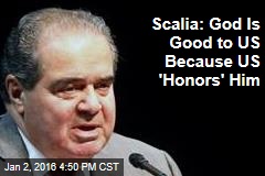 Scalia: God Is Good to US Because US &#39;Honors&#39; Him