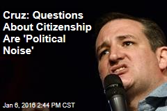Cruz: Questions About Citizenship Are &#39;Political Noise&#39;