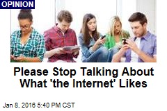 Please Stop Talking About What &#39;the Internet&#39; Likes