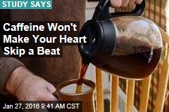 Caffeine Won&#39;t Make Your Heart Skip a Beat