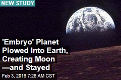 &#39;Embryo&#39; Planet Plowed Into Earth, Creating Moon &mdash;and Stayed