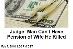 Judge: Guy Can&#39;t Have Pension of Wife He Killed