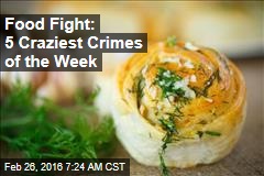 Food Fight: 5 Craziest Crimes of the Week