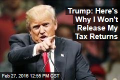 Trump: Here&#39;s Why I Won&#39;t Release My Tax Returns