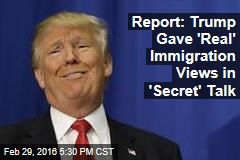 Report: Trump Gave &#39;Real&#39; Immigration Views in &#39;Secret&#39; Talk