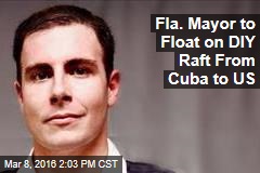 Fla. Mayor to Float on DIY Raft From Cuba to US