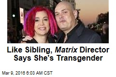 Like Sibling, Matrix Director Says She&#39;s Transgender