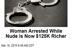 Woman Arrested While Nude Is Now $125K Richer