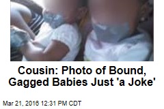 Cousin: Photo of Bound, Gagged Babies Just &#39;a Joke&#39;