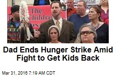 Dad Ends Hunger Strike Amid Fight to Get Kids Back