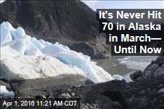 It&#39;s Never Hit 70 in Alaska in March&mdash; Until Now