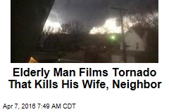 Elderly Man Films Tornado That Kills His Wife, Neighbor