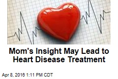 Mom&#39;s Insight May Lead to Heart Disease Treatment