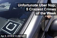Unfortunate Uber Nap: 5 Craziest Crimes of the Week