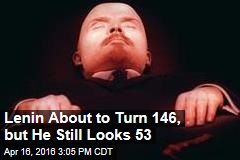 Lenin About to Turn 146, but He Still Looks 53