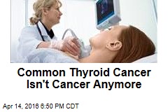 Common Thyroid Cancer Isn&#39;t Cancer Anymore