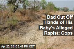 Dad Cut Off Hands of His Baby&#39;s Alleged Rapist: Cops