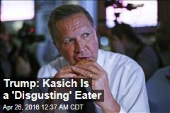 Trump: Kasich Is a &#39;Disgusting&#39; Eater