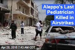 Aleppo&#39;s Last Pediatrician Killed in Airstrikes