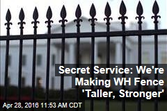 Secret Service: We&#39;re Making WH Fence &#39;Taller, Stronger&#39;