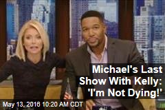 Michael&#39;s Last Show With Kelly: &#39;I&#39;m Not Dying!&#39;