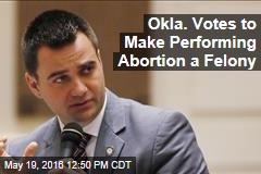 Okla. Votes to Make Performing Abortion a Felony