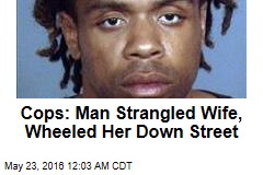 Cops: Man Strangled Wife, Wheeled Her Down Street