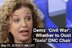 Dems&#39; &#39;Civil War:&#39; Whether to Oust &#39;Toxic&#39; DNC Chair