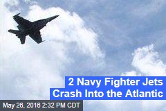 2 Navy Fighter Jets Crash Into the Atlantic