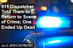 911 Operator Told Them to Return to Scene of Crime; One Ended Up Dead