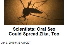 Scientists: Oral Sex Could Spread Zika, Too