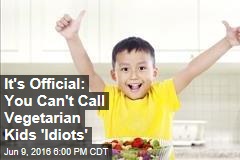 It&#39;s Official: You Can&#39;t Call Vegetarian Kids &#39;Idiots&#39;