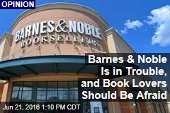 Barnes &amp; Noble Is in Trouble, and Book Lovers Should Be Afraid