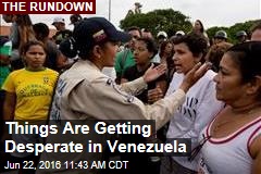 Things Are Getting Desperate in Venezuela