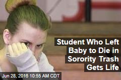 Student Who Left Baby to Die in Sorority Trash Gets Life