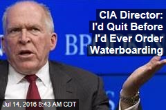 CIA Director: I&#39;d Quit Before I&#39;d Ever Order Waterboarding