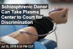 Schizophrenic Donor Can Take Plasma Center to Court for Discrimination