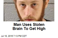 Man Uses Stolen Brain To Get High